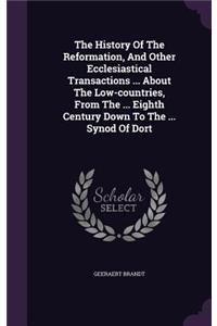 The History of the Reformation, and Other Ecclesiastical Transactions ... about the Low-Countries, from the ... Eighth Century Down to the ... Synod of Dort