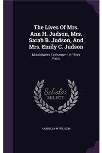 The Lives Of Mrs. Ann H. Judson, Mrs. Sarah B. Judson, And Mrs. Emily C. Judson