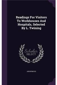 Readings for Visitors to Workhouses and Hospitals, Selected by L. Twining