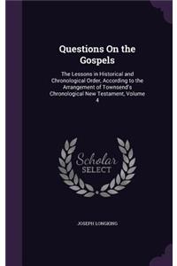 Questions On the Gospels: The Lessons in Historical and Chronological Order, According to the Arrangement of Townsend's Chronological New Testament, Volume 4