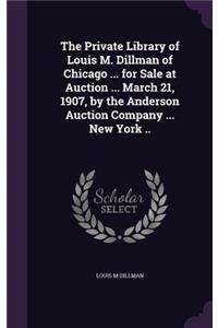 Private Library of Louis M. Dillman of Chicago ... for Sale at Auction ... March 21, 1907, by the Anderson Auction Company ... New York ..