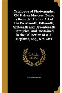 Catalogue of Photographs. Old Italian Masters. Being a Record of Italian Art of the Fourteenth, Fifteenth, Sixteenth and Seventeenth Centuries, and Contained in the Collection of A.A. Hopkins, Esq., N.Y. City