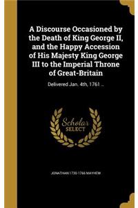 A Discourse Occasioned by the Death of King George II, and the Happy Accession of His Majesty King George III to the Imperial Throne of Great-Britain