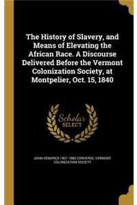 The History of Slavery, and Means of Elevating the African Race. A Discourse Delivered Before the Vermont Colonization Society, at Montpelier, Oct. 15, 1840