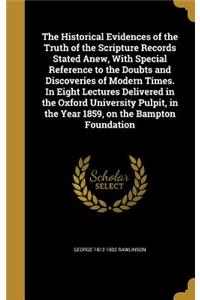 The Historical Evidences of the Truth of the Scripture Records Stated Anew, with Special Reference to the Doubts and Discoveries of Modern Times. in Eight Lectures Delivered in the Oxford University Pulpit, in the Year 1859, on the Bampton Foundati