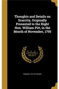 Thoughts and Details on Scarcity, Originally Presented to the Right Hon. William Pitt, in the Month of November, 1795