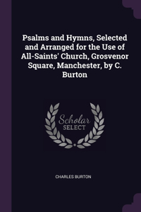 Psalms and Hymns, Selected and Arranged for the Use of All-Saints' Church, Grosvenor Square, Manchester, by C. Burton