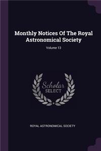 Monthly Notices of the Royal Astronomical Society; Volume 13