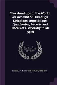 Humbugs of the World. An Account of Humbugs, Delusions, Impositions, Quackeries, Deceits and Deceivers Generally in all Ages