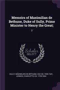 Memoirs of Maximilian de Bethune, Duke of Sully, Prime Minister to Henry the Great;