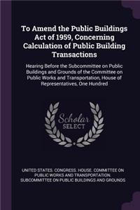 To Amend the Public Buildings Act of 1959, Concerning Calculation of Public Building Transactions