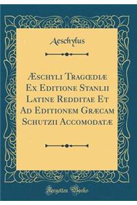 Æschyli Tragoediæ Ex Editione Stanlii Latine Redditae Et Ad Editionem Græcam Schutzii Accomodatæ (Classic Reprint)