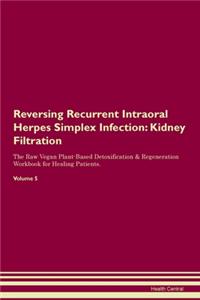 Reversing Recurrent Intraoral Herpes Simplex Infection: Kidney Filtration The Raw Vegan Plant-Based Detoxification & Regeneration Workbook for Healing Patients. Volume 5