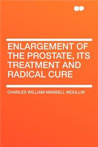 Enlargement of the Prostate, Its Treatment and Radical Cure
