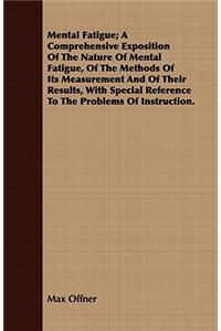 Mental Fatigue; A Comprehensive Exposition of the Nature of Mental Fatigue, of the Methods of Its Measurement and of Their Results, with Special Reference to the Problems of Instruction.