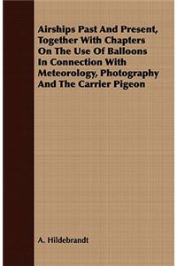 Airships Past and Present, Together with Chapters on the Use of Balloons in Connection with Meteorology, Photography and the Carrier Pigeon