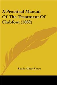 A Practical Manual Of The Treatment Of Clubfoot (1869)