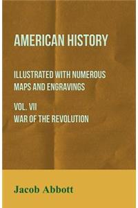 American History - Illustrated with Numerous Maps and Engravings - Vol. VII War of the Revolution