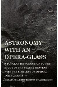 Astronomy with An Opera-Glass - A Popular introduction to the Study of the Starry Heavens with the Simplest of Optical Instruments - Including a Brief History of Astronomy