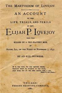 The Martyrdom of Lovejoy: An Account of the Life, Trials, and Perils of Rev. Elijah P. Lovejoy Who Was Killed by a Pro-Slavery Mob, Alton, Ill., on the Night of November 7, 1837