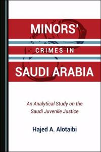 Minorsâ (Tm) Crimes in Saudi Arabia: An Analytical Study on the Saudi Juvenile Justice