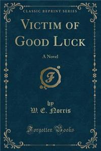 Victim of Good Luck: A Novel (Classic Reprint)