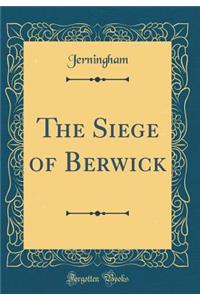 The Siege of Berwick (Classic Reprint)