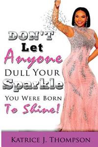 Don't Let Anyone Dull Your Sparkle, You Were Born To SHINE!