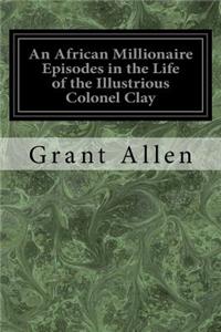 African Millionaire Episodes in the Life of the Illustrious Colonel Clay