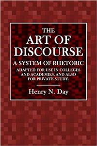 The Art of Discourse: A System of Rhetoric Adapted for Use in Colleges and Academies, and Also for Private Study