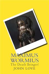 Maximus Wormius: The Death Bringer!