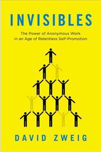 Invisibles: The Power of Anonymous Work in an Age of Relentless Self-Promotion