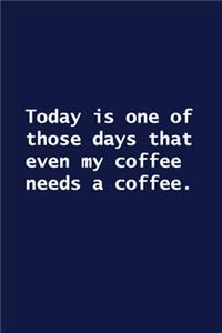 Today is one of those days that even my coffee needs a coffee.