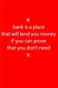 A bank is a place that will lend you money if you can prove that you don't need it.