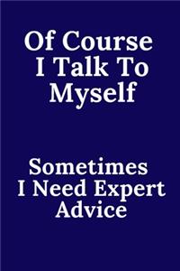 Of Course I Talk To Myself. Sometimes I Need Expert Advice.