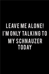 Leave me alone I'm Only talking to my Schnauzer today