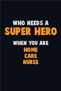 Who Need A SUPER HERO, When You Are home care nurse