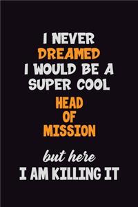 I Never Dreamed I would Be A Super Cool Head of Mission But Here I Am Killing It