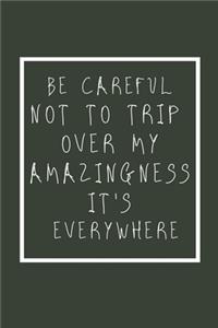 Be careful not to trip over my amazingness. It's everywhere