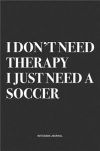 I Don't Need Therapy I Just Need A Soccer
