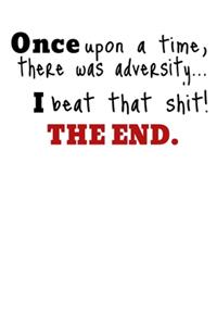 Once Upon A Time, There Was Adversity... I Beat That Shit! The End.