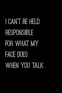I Can't Be Held Responsible For What My Face Does When You Talk