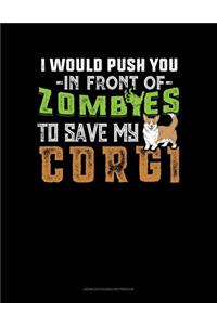 I Would Push You In Front Of Zombies To Save My Corgi