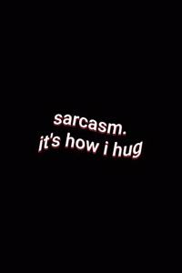 sarcasm. it's how i hug