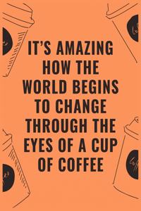 It's amazing how the world begins to change through the eyes of a cup of coffee
