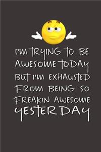 I'm Trying to Be Awesome Today but I'm Exhausted From Being So Freakin' Awesome Yesterday.