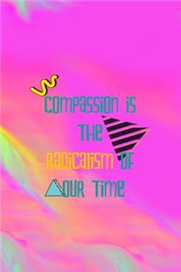 Compassion Is The Radicalism Of Our Time