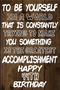 To Be Yourself In a World That is Constantly Trying to Make You Something Your Else is the Greatest Accomplishment Happy 44th Birthday
