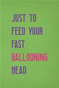 Just To Feed Your Fast Ballooning Head