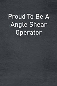 Proud To Be A Angle Shear Operator